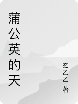 凤莲、绮云燕子（蒲公英的天）免费阅读无弹窗_蒲公英的天凤莲、绮云燕子全文免费阅读无弹窗大结局