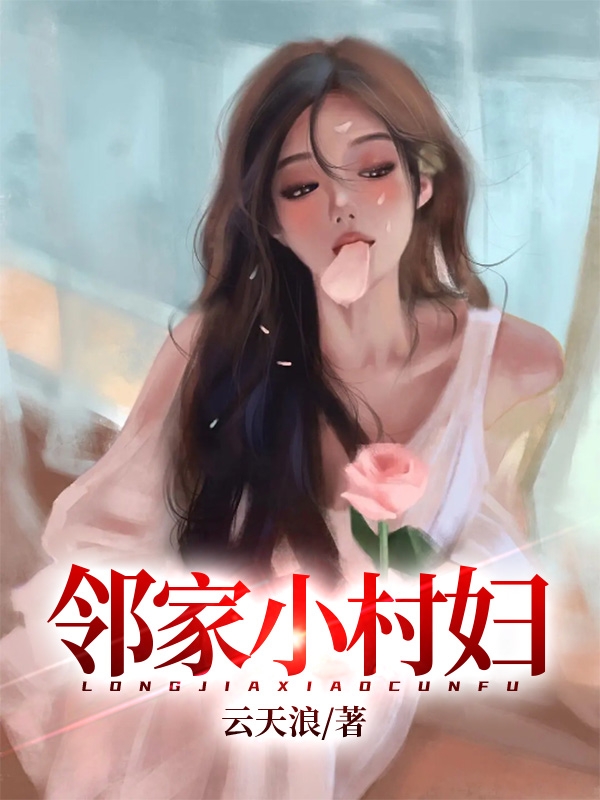 邻家小村妇（邻家小村妇）全文免费阅读无弹窗大结局_ （邻家小村妇）邻家小村妇最新章节列表