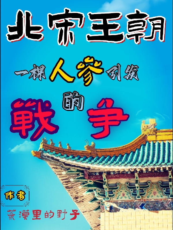 北宋王朝：一棵人参引发的战争何辰风林诗怡全文免费阅读无弹窗大结局_(北宋王朝：一棵人参引发的战争)北宋王朝：一棵人参引发的战争最新章节列表笔趣阁（北宋王朝：一棵人参引发的战争）