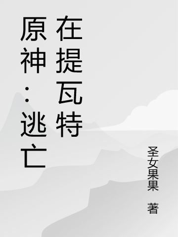 原神：逃亡在提瓦特（神秘人神秘人）全文免费阅读无弹窗大结局_原神：逃亡在提瓦特最新章节列表