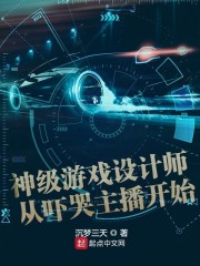 神级游戏设计师从吓哭主播开始（神级游戏设计师从吓哭主播开始）全文免费阅读无弹窗大结局_ （神级游戏设计师从吓哭主播开始）神级游戏设计师从吓哭主播开始最新章节列表