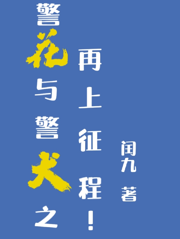 警花与警犬之再上征程！（警花与警犬之再上征程！）全文免费阅读无弹窗大结局_ （警花与警犬之再上征程！）警花与警犬之再上征程！最新章节列表