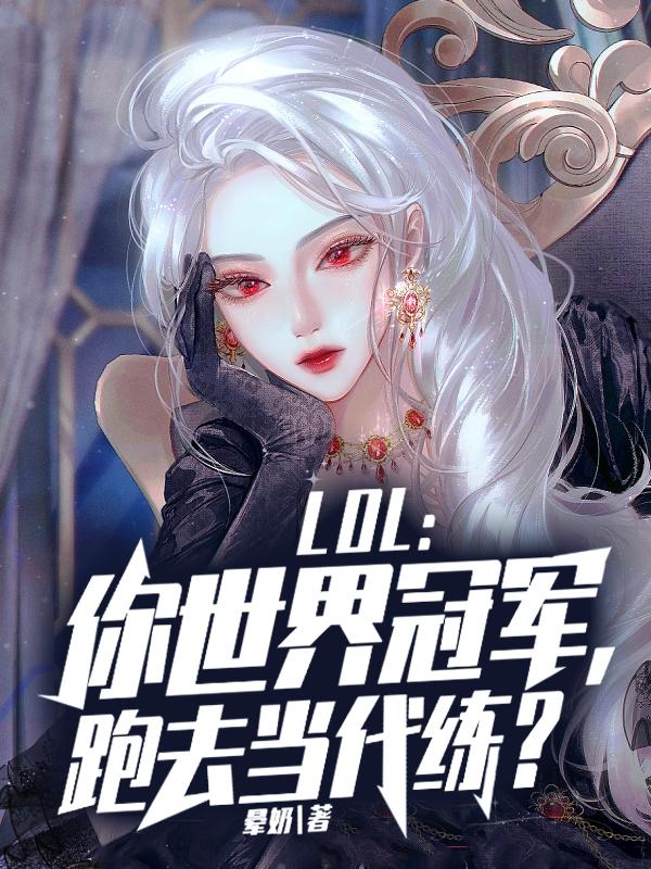 LOL：你世界冠军，跑去当代练？（纳尔孟煜）全文免费阅读无弹窗大结局_LOL：你世界冠军，跑去当代练？最新章节列表_笔趣阁（纳尔孟煜）