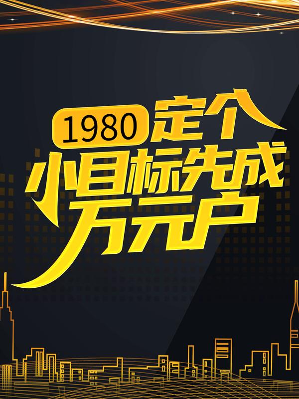 1980：定个小目标先成万元户刘勇秦阳全文免费阅读无弹窗大结局_（刘勇秦阳）1980：定个小目标先成万元户最新小说