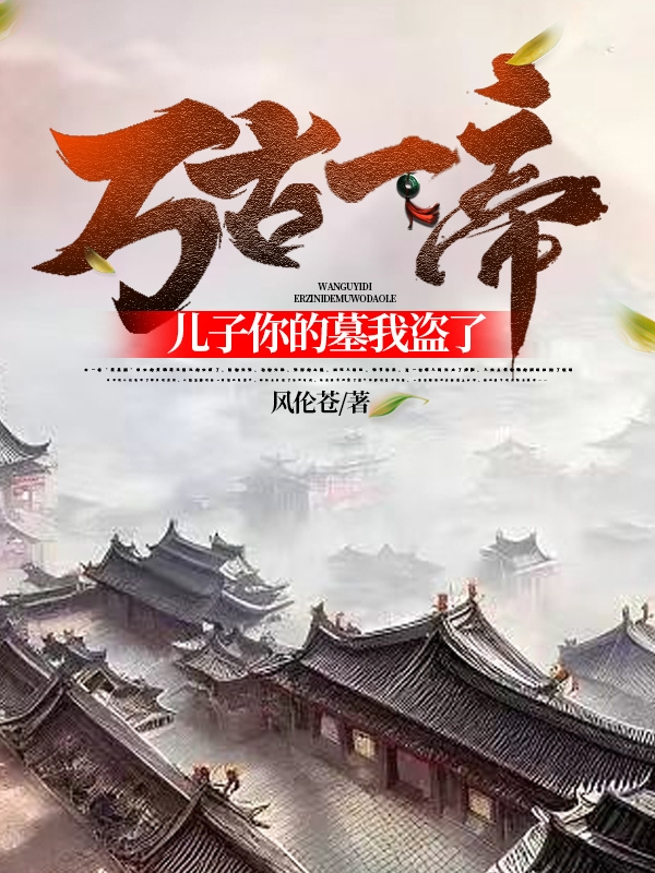 万古一帝：儿子你的墓我盗了（江诗任蕾）全文免费阅读无弹窗大结局_万古一帝：儿子你的墓我盗了最新章节列表