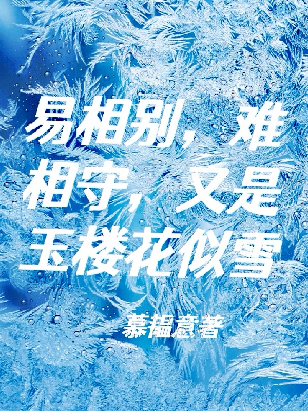 顾傲晴何御琛(易相别，难相守，又是玉楼花似雪)最新章节免费在线阅读_易相别，难相守，又是玉楼花似雪最新章节免费阅读