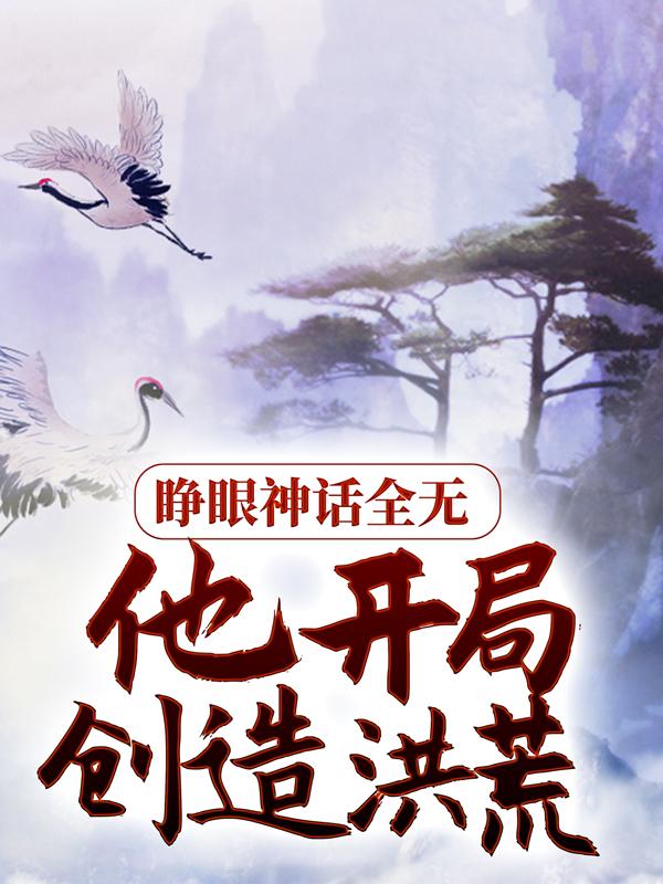 睁眼神话全无，他开局创造洪荒林太虚孙悟全文免费阅读无弹窗大结局_(睁眼神话全无，他开局创造洪荒)睁眼神话全无，他开局创造洪荒最新章节列表笔趣阁（睁眼神话全无，他开局创造洪荒）