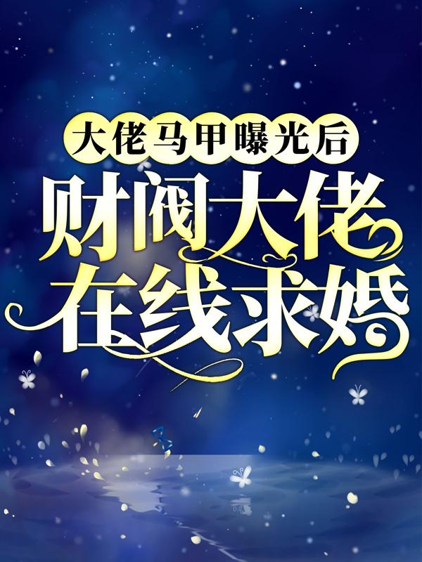 大佬马甲曝光后，财阀大佬在线求婚