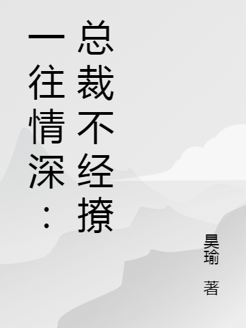 一往情深：总裁不经撩