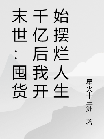 末世：囤货千亿后我开始摆烂人生（末世：囤货千亿后我开始摆烂人生）全文免费阅读无弹窗大结局_ （末世：囤货千亿后我开始摆烂人生）末世：囤货千亿后我开始摆烂人生最新章节列表