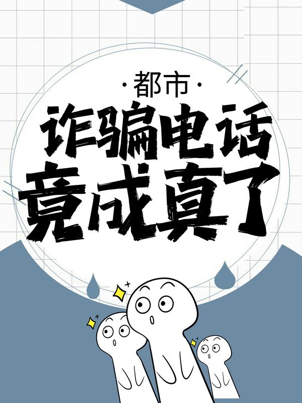 都市：诈骗电话竟成真了！（白帛明白玉吉）全文免费阅读无弹窗大结局_都市：诈骗电话竟成真了！最新章节列表_笔趣阁（白帛明白玉吉）