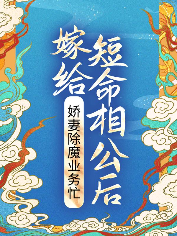 晏三合谢道之（嫁给短命相公后，娇妻除魔业务忙）全文免费阅读无弹窗大结局_ 嫁给短命相公后，娇妻除魔业务忙（晏三合谢道之）最新章节列表