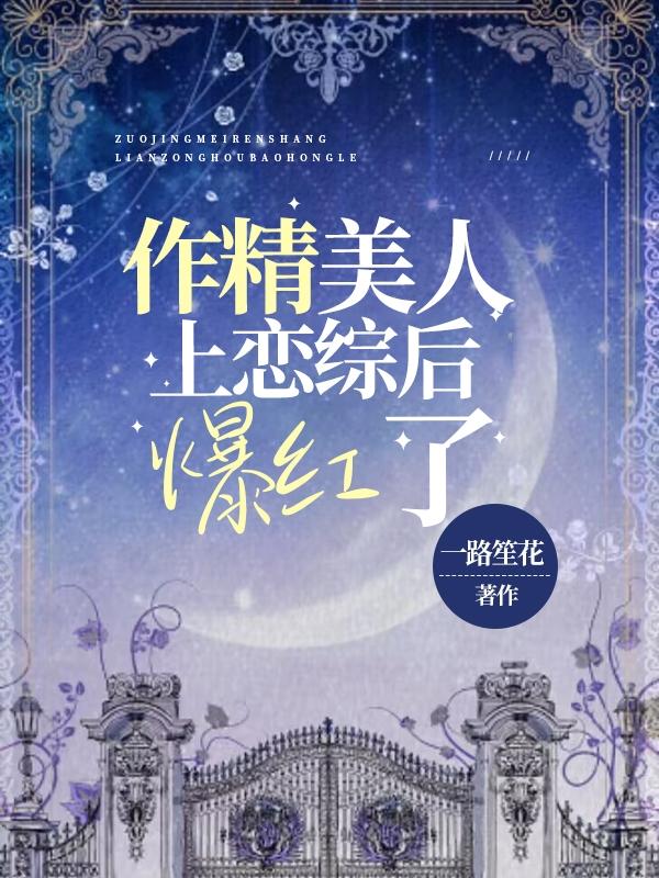 主人公叫姜清歌傅宴臣小说作精美人上恋综后爆红了全文免费阅读《作精美人上恋综后爆红了》最新章节目录