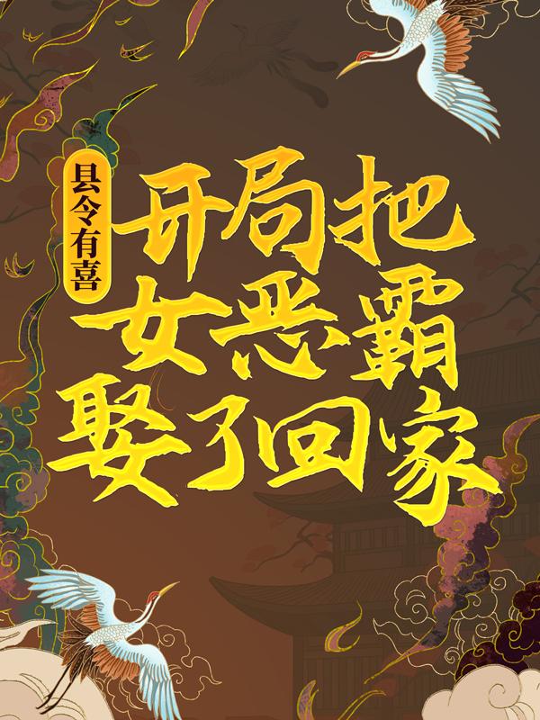 县令有喜：开局把女恶霸娶了回家武梦秋王游全文免费阅读无弹窗大结局_武梦秋王游（县令有喜：开局把女恶霸娶了回家）小说免费阅读大结局