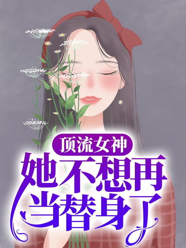 顶流女神她不想再当替身了