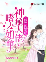 意外闪婚后，神秘大佬嗜妻如命全文