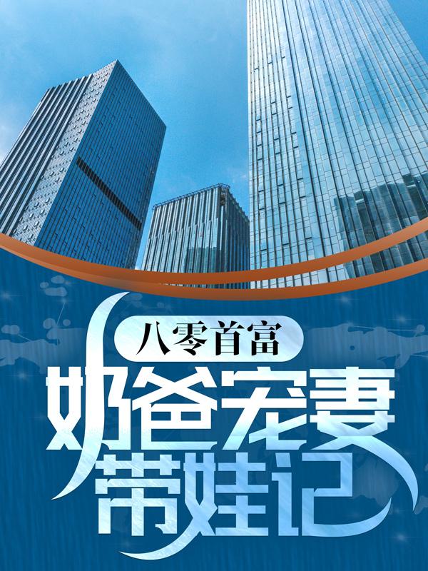 八零首富：奶爸宠妻带娃记(艾雨蓝周晓治)最新热门小说_《八零首富：奶爸宠妻带娃记》完整版阅读