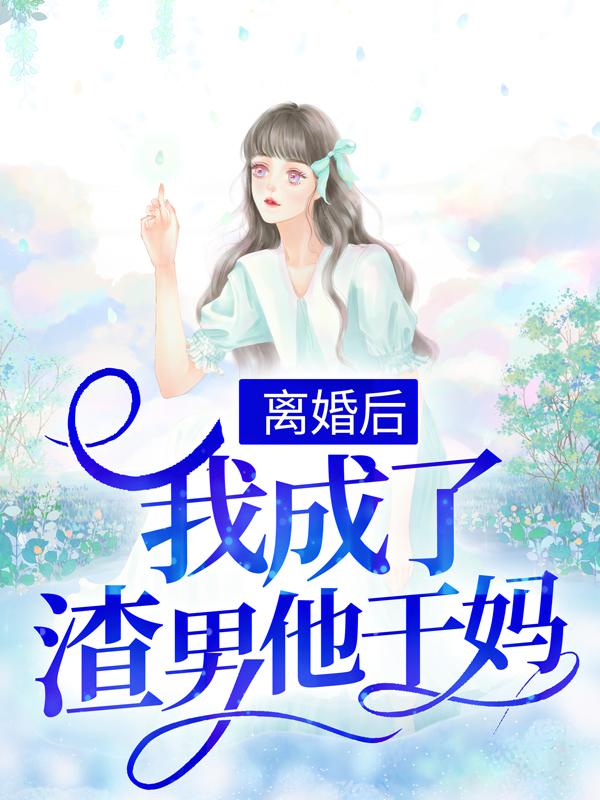 离婚后，我成了渣男他干妈